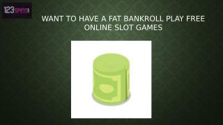 Want to Have a Fat Bankroll Play Free Online Slot Games.pptx